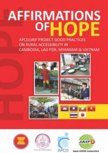 Affirmations of Hope: APCD/JAIF Project Good Practices on Rural Accessibility in Cambodia, Lao PDR, Myanmar & Vietnam